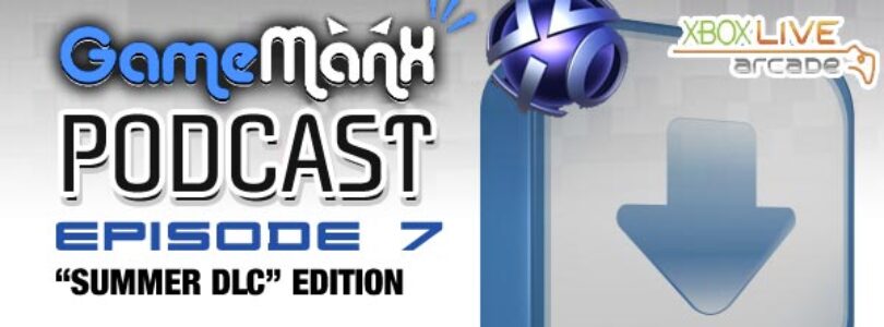 GameManx Podcast Episode 7: “Summer DLC” Edition