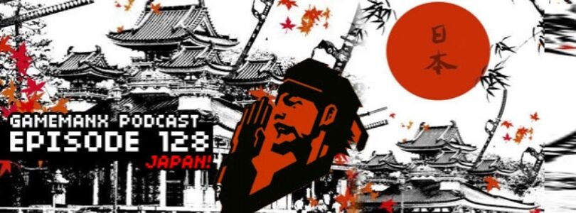 GameManx Podcast Epsiode 128: Japan