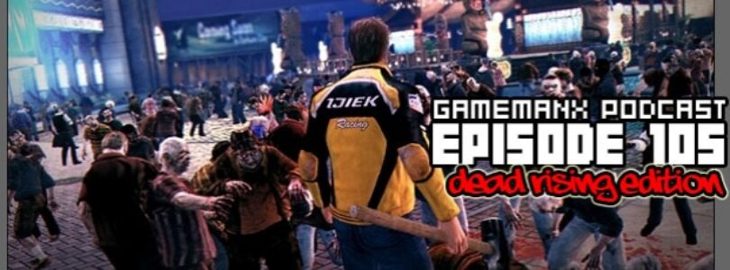 GameManx Podcast Episode 105: Dead Rising 2 Edition