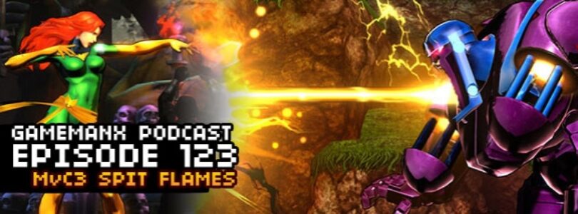 GameManx Podcast 123: MvC3 Spit Flames