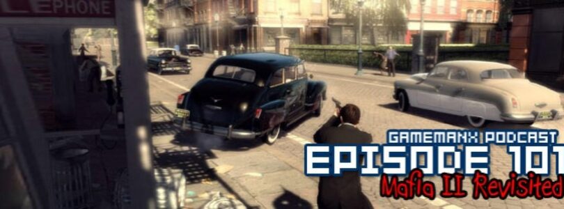 Gamemanx Podcast Episode 101: Mafia II Revisited