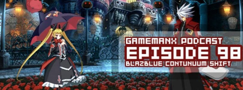 GameManx Podcast Ep 98: Blazblue Continuum Shift
