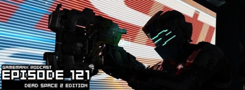 GameManx Podcast Episode 121: Dead Space 2 Edition