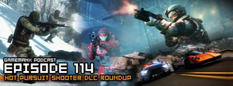 GameManx Podcast Episode 114: Hot Pursuit, Shooter DLC Roundup
