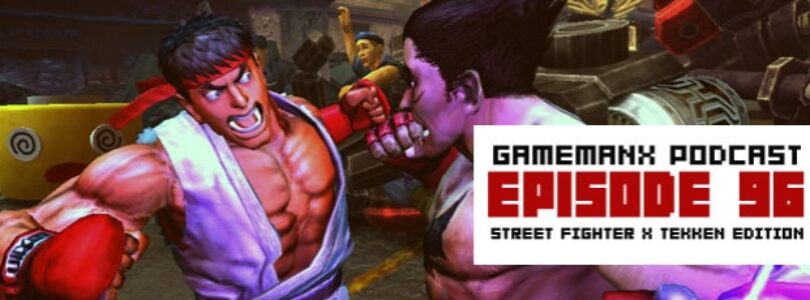 GameManx Podcast Ep 96: Streetfighter X Tekken