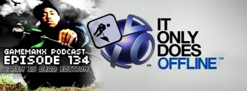 GameManx Podcast Episode 134: PSN Is Dead Edition